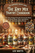 The Complete Dry Mix Pantry Cookbook: 175+ Easy, Budget-Friendly Homemade Mixes for Quick Meals, Clean Ingredients & a Perfectly Stocked Pantry (The Homemade Pantry Series)
