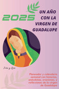 2025 UN AÑO CON LA VIRGEN DE GUADALUPE: Planeador 2025 semanal con historias, anécdotas, oraciones, y reflexiones de la virgen de Guadalupe (Spanish Edition)