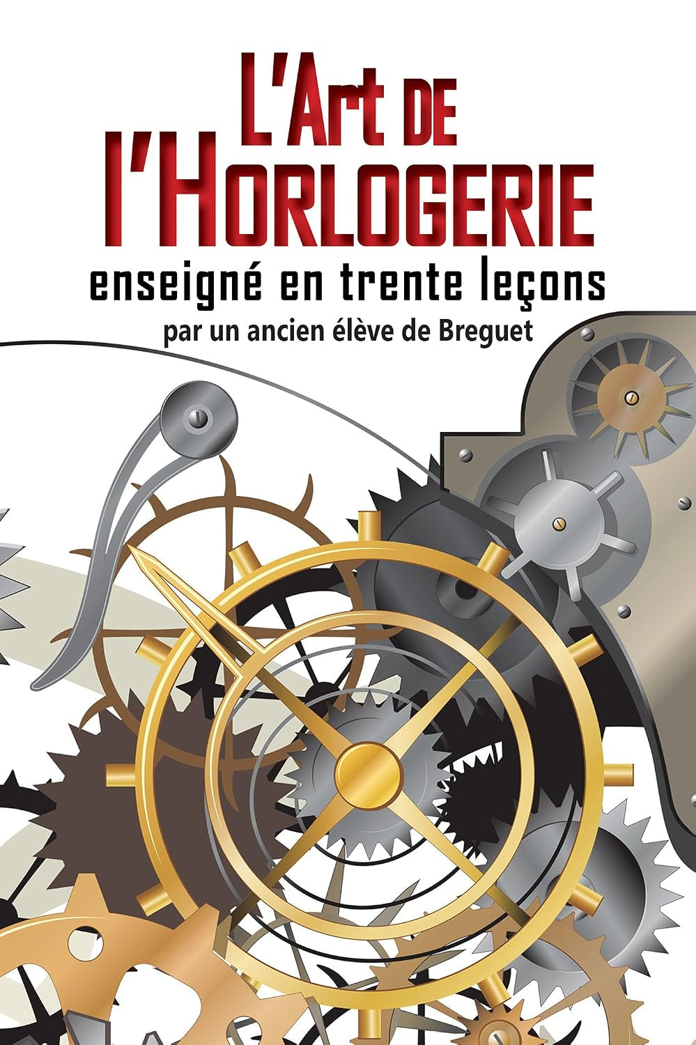 L'art de l'Horlogerie: enseigné en trente leçons (French Edition)