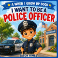 I Want to Be a Police Officer: A When I Grow Up Book