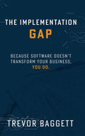 The Implementation Gap: Because Software Doesn’t Transform Your Business, You Do.