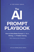 The AI Prompt Playbook: How to Write Better Prompts for Work, Writing, and Problem Solving – With Ready-to-Use Templates (AI for Work Series)
