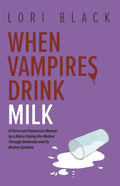 When Vampires Drink Milk: A Fierce and Humorous Memoir by a Nurse Taking Her Mother Through Dementia and Its Broken Systems