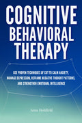 Cognitive Behavioral Therapy: Proven self guided CBT techniques to calm anxiety, manage depression, reframe negative thought patterns, and strengthen emotional resilience