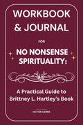 Workbook & Journal for No Nonsense Spirituality: A Practical Guide to Brittney L. Hartley’s Book