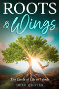 Roots & Wings: A collection of quotes that have never been spoken before: The Circle of Life in Words