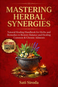 Mastering Herbal Synergies: Natural Healing Handbook for Herbs and Remedies to Restore Balance and Healing Common & Chronic Ailments