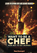 Want to Be a Chef - How Not to Get Burned: Lessons for Aspiring Chefs and Seasoned Dreamers. a transformative guide that blends passion with practicality.