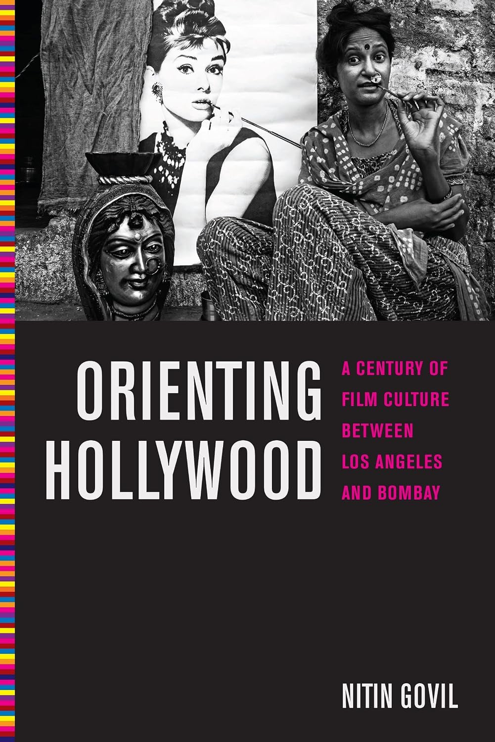 Orienting Hollywood: A Century of Film Culture between Los Angeles and Bombay (Critical Cultural Communication, 6)