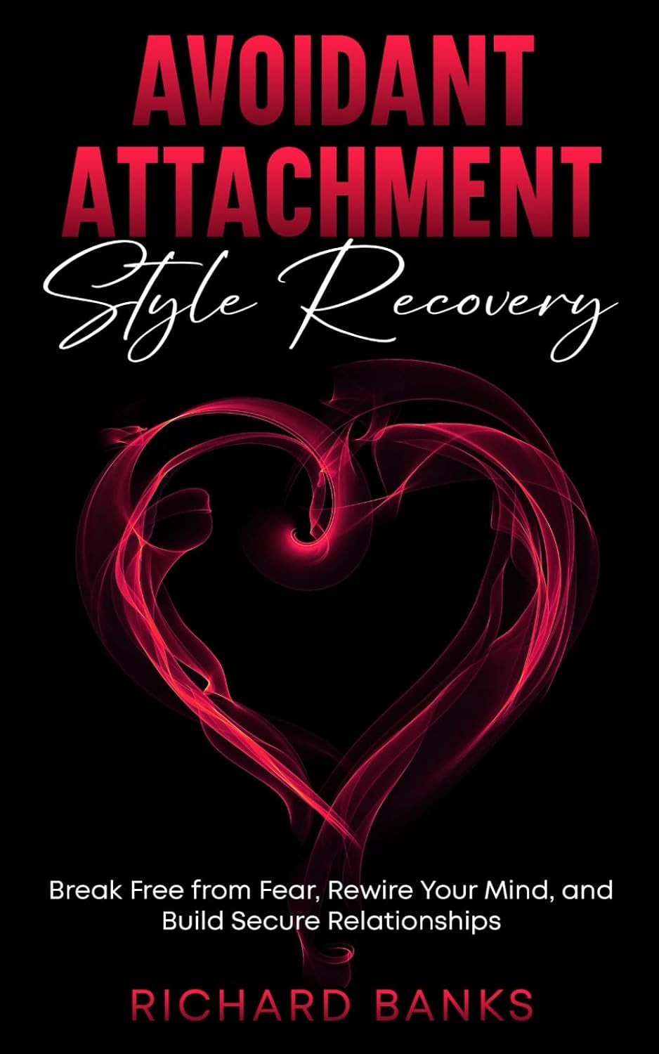 Avoidant Attachment Style Recovery: Break Free from Fear, Rewire Your Mind, and Build Secure Relationships (The Secure Attachment Series: Building Healthy Relationships with Attachment Theory)
