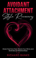Avoidant Attachment Style Recovery: Break Free from Fear, Rewire Your Mind, and Build Secure Relationships (The Secure Attachment Series: Building Healthy Relationships with Attachment Theory)