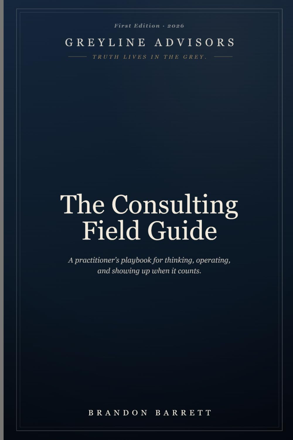 The Consulting Field Guide: A Practitioner’s Playbook for Thinking, Operating, and Showing Up When It Counts