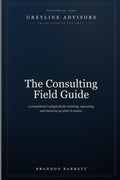 The Consulting Field Guide: A Practitioner’s Playbook for Thinking, Operating, and Showing Up When It Counts