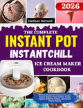 The Complete InstantPot InstantChill Ice Cream Maker Cookbook: 250 Easy Recipes for Creamy Ice Creams, Artisan Gelatos, Fruity Sorbets, Frozen Yogurts, Rolled Ice Creams, and Creative Frozen Desserts