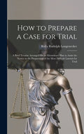 How to Prepare a Case for Trial: A Brief Treatise Arranged On an Elementary Plan to Assist the Novice in the Preparation of the Most Difficult Lawsuit for Trial