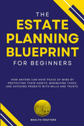 The Estate Planning Blueprint for Beginners: How Anyone Can Have Peace of Mind by Protecting Their Assets, Minimizing Taxes, and Avoiding Probate with Wills and Trusts