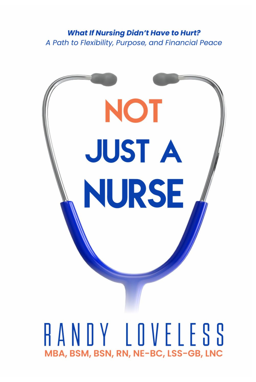 Not Just a Nurse: What if Nursing Didn’t Have to Hurt? A Path to Flexibility, Purpose, and Financial Peace.