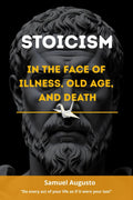 STOICISM IN THE FACE OF ILLNESS, OLD AGE, AND DEATH: A Stoic guide from the wisdom and meditations of Marcus Aurelius on memento mori.