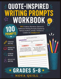 Quote-Inspired Writing Prompts Workbook: 100 Creative, Narrative, Opinion & Reflective Writing Prompts Inspired by Famous Authors, Artists, Thinkers & Leaders for Grades 5–8
