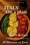 Italy on a Plate: Quick & Easy Authentic Italian Recipes in 30 Minutes or Less