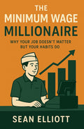 The Minimum Wage Millionaire: Why Your Job Doesn't Matter But Your Habits Do
