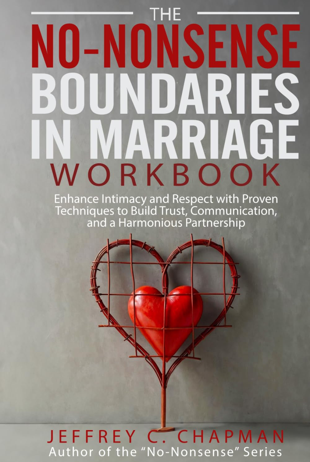 The No Nonsense Boundaries in Marriage Workbook: Enhance Intimacy and Respect with Proven Techniques to Build Trust, Communication, and a Harmonious Partnership (The No Nonsense Series)