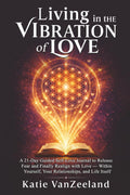 Living in the Vibration of Love ~ A 21 Day Guided Self-Love Journal: To Release Fear & Finally Realign to Love - With Yourself, Your Relationships, and Life Itself
