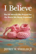 I Believe: The IVF Miracle We Prayed For, the Storm We Never Expected