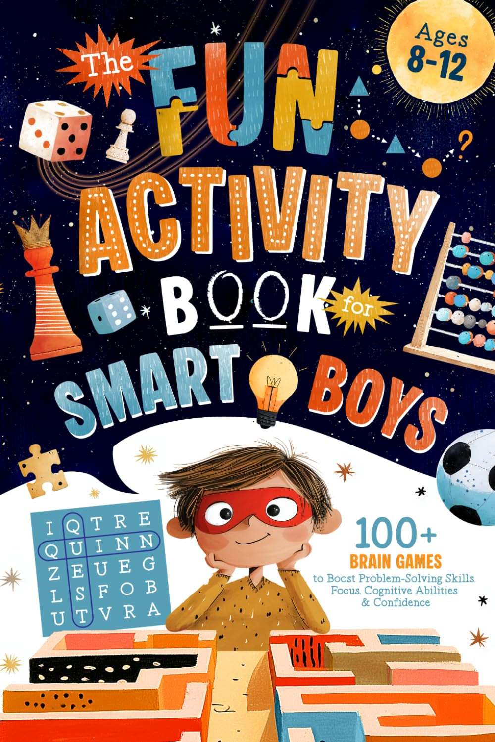 The Fun Activity Book For Smart Boys: 100+ Brain Games to Boost Problem-Solving Skills, Focus, Cognitive Abilities & Confidence For Kids Ages 8-12 (Brain Boosting Gifts for Kids)