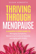 Thriving Through Menopause: A Holistic 5-Step Guide to Managing Symptoms, Reclaiming Emotional Balance, and Aging with Vitality