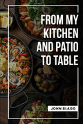 From My Kitchen and Patio to Table