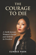 The Courage To Die: A North Korean Woman’s Escape and Rebirth in Freedom