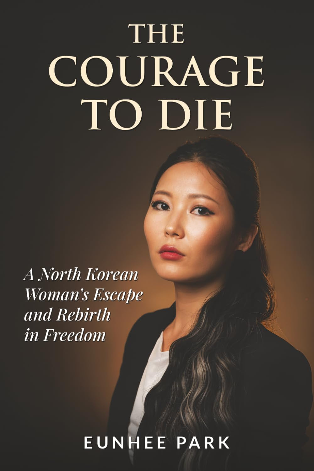 The Courage To Die: A North Korean Woman’s Escape and Rebirth in Freedom