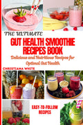 THE ULTIMATE GUT HEALTH SMOOTHIE RECIPES BOOK: Delicious and Nutritious Recipes for Optimal Gut Health. (Gut Wellness Collection by Christiana White)