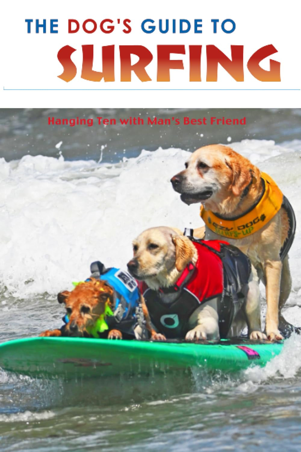 The DOG'S GUIDE TO SURFING: Hanging Ten with Man's Best Friend