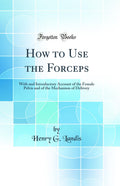 How to Use the Forceps: With and Introductory Account of the Female Pelvis and of the Mechanism of Delivery (Classic Reprint)