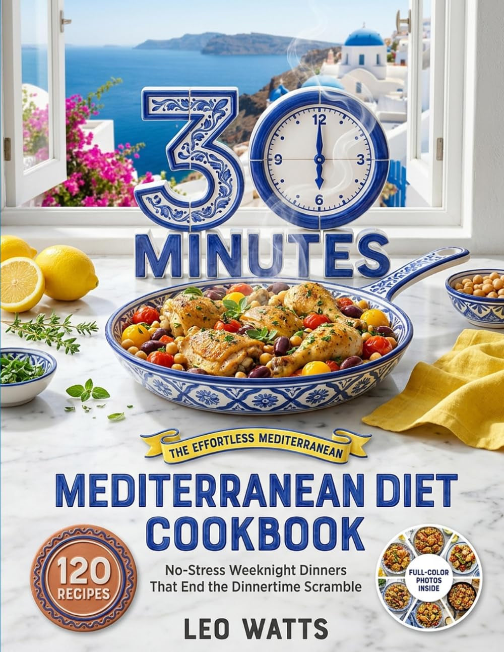 The 30-Minute Mediterranean Diet Cookbook: 120 Easy, Bold-Flavor Recipes for Fast Weeknight Dinners — a 4-Week No-Repeat Meal Plan, Simple Shopping ... for Every Dish (The Effortless Mediterranean)
