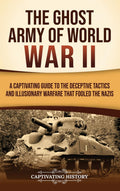 The Ghost Army of World War II: A Captivating Guide to the Deceptive Tactics and Illusionary Warfare That Fooled the Nazis