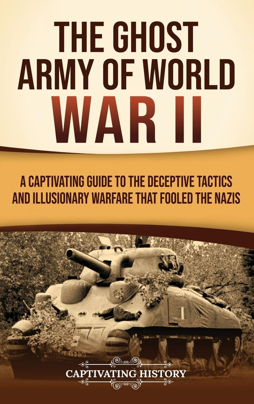 The Ghost Army of World War II: A Captivating Guide to the Deceptive Tactics and Illusionary Warfare That Fooled the Nazis