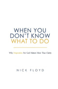 When You Don't Know What to Do: Why Desperation for God Matters More Than Clarity