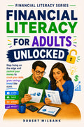 Financial Literacy for Adults Unlocked: Take Control of Your Money, Spend Smarter, Build a Budget That Works, Grow Your Savings, and Invest with Confidence (Financial Literacy Series)