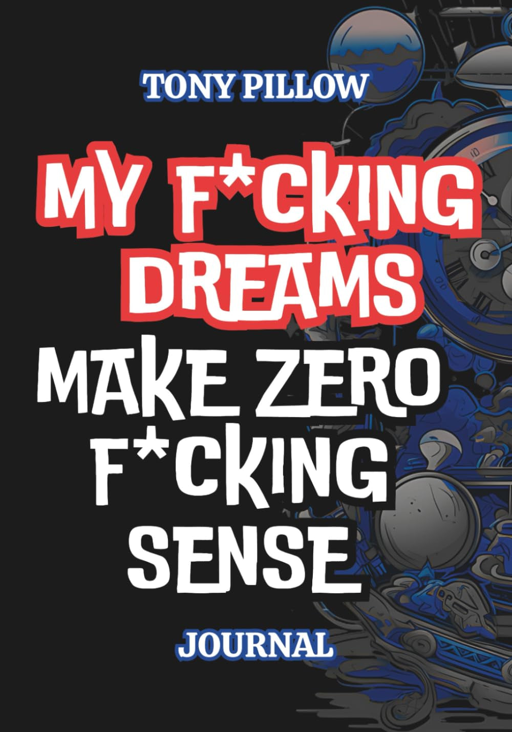 My Fucking Dreams Make Zero Sense – Journal and Diary for Recording Dreams: Slumber Interpretations and WTF Sleep Moment Tracker (The Naughty but Nice Series)