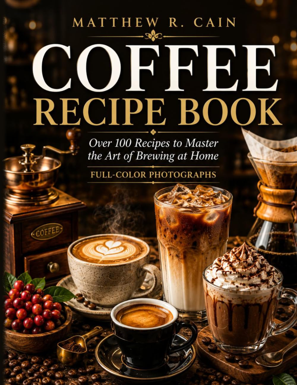 Coffee Recipe Book: Over 100 Recipes to Master the Art of Brewing at Home