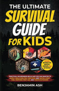 THE ULTIMATE SURVIVAL GUIDE FOR KIDS: PRACTICAL WILDERNESS SKILLS ANY KID CAN MASTER TO SAFELY BUILD SHELTER, FIND FOOD AND WATER, START FIRE, PERFORM FIRST AID, AND THRIVE OUTDOORS