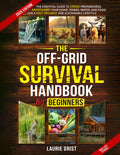 The Off-Grid Survival Handbook For Beginners: The Essential Guide to Crisis Preparedness, Safeguard Your Home, Power, Water and Food for a Self-Reliant and Sustainable Lifestyle