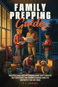 Family Prepping Guide: Practical Strategies for Enhanced Home Safety, Greater Self-Sufficiency, and Stronger Survival Skills to Confidently Face Any Crisis