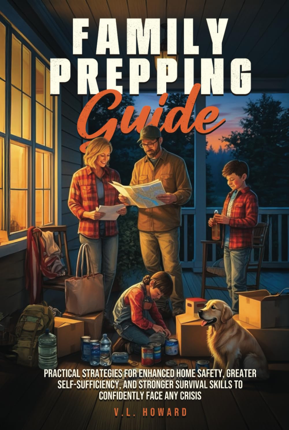Family Prepping Guide: Practical Strategies for Enhanced Home Safety, Greater Self-Sufficiency, and Stronger Survival Skills to Confidently Face Any Crisis