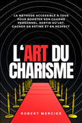 L'ART DU CHARISME: La méthode accessible à tous pour booster son charme personnel, sortir du lot, gagner en estime et en respect (Psychologie pour débutants) (French Edition)