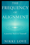 The Frequency Of Alignment: A Journey Back To Yourself (The Frequency Series)