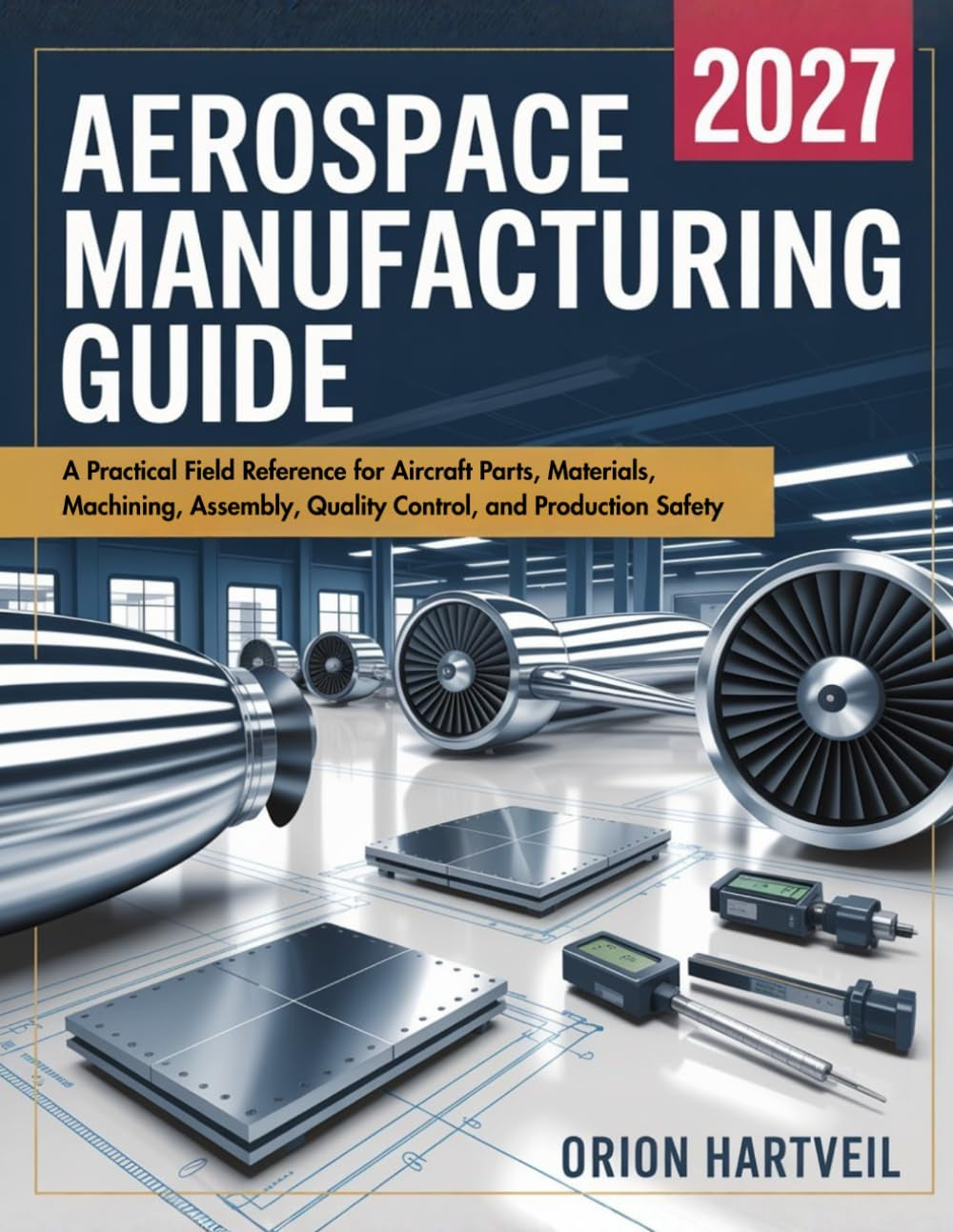 AEROSPACE MANUFACTURING GUIDE: A Practical Field Reference for Aircraft Parts, Materials, Machining, Assembly, Quality Control, and Production Safety